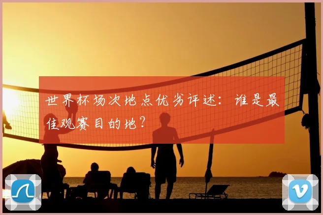世界杯场次地点优劣评述：谁是最佳观赛目的地？