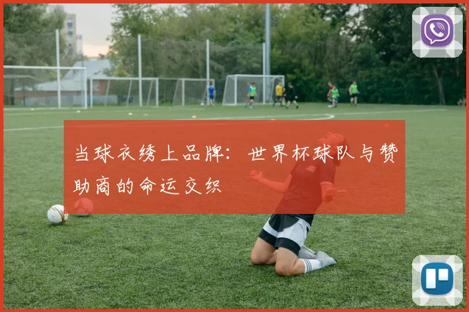当球衣绣上品牌：世界杯球队与赞助商的命运交织