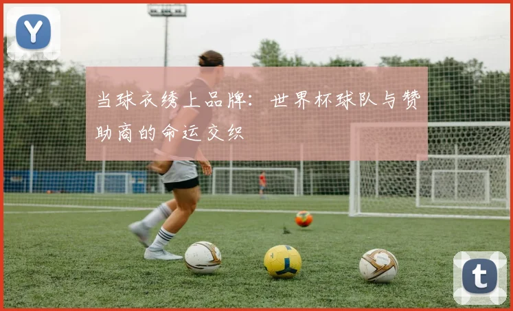 当球衣绣上品牌：世界杯球队与赞助商的命运交织