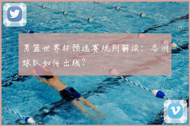 男篮世界杯预选赛规则解读：各洲球队如何出线？