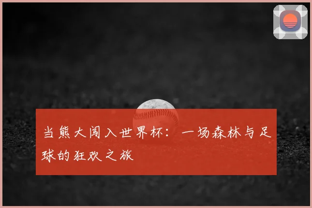 当熊大闯入世界杯：一场森林与足球的狂欢之旅
