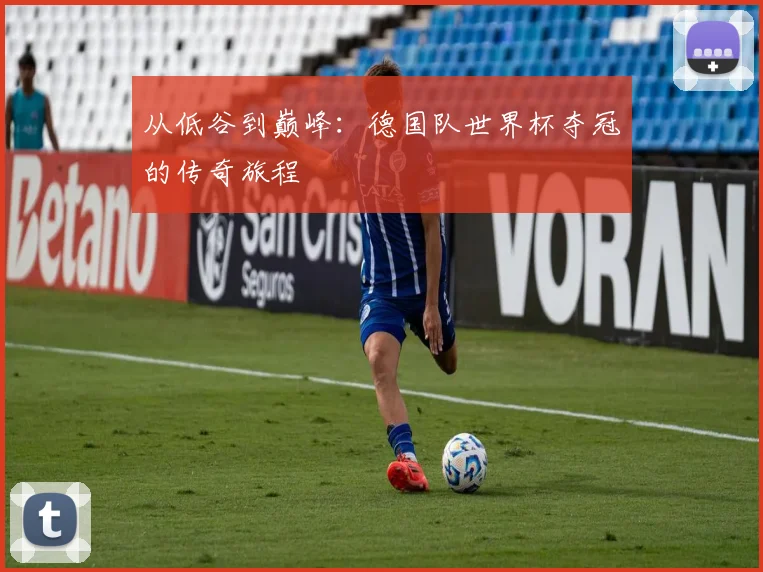 从低谷到巅峰：德国队世界杯夺冠的传奇旅程
