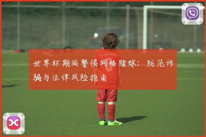 世界杯期间警惕网络赌球：防范诈骗与法律风险指南