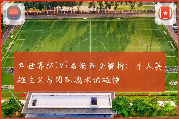 年世界杯1v7名场面全解析:个人英雄主义与团队战术的碰撞