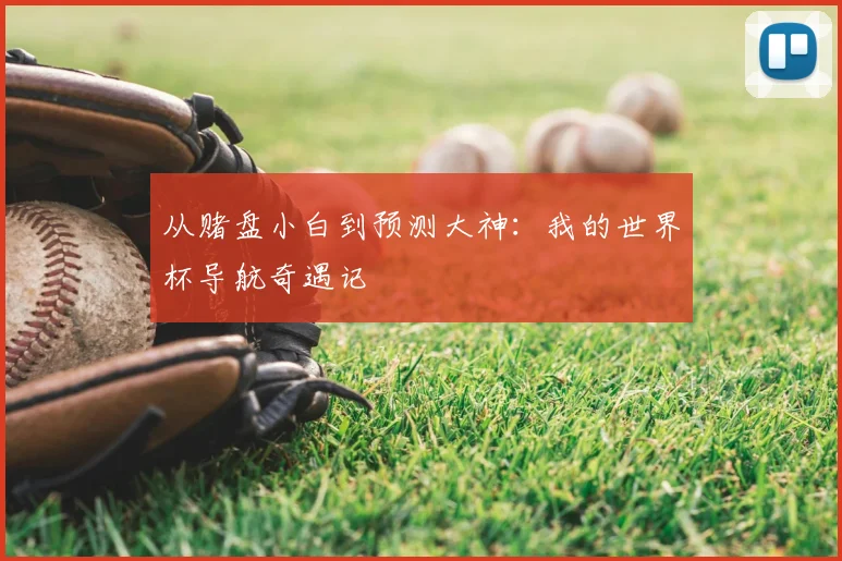 从赌盘小白到预测大神：我的世界杯导航奇遇记