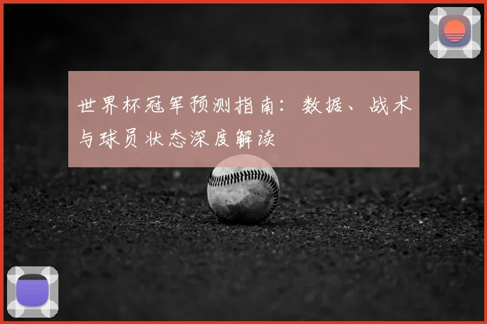 世界杯冠军预测指南:数据、战术与球员状态深度解读