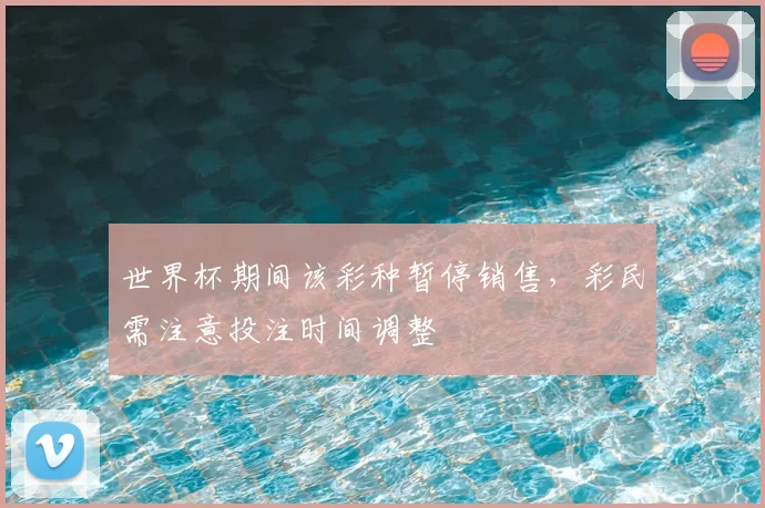 世界杯期间该彩种暂停销售，彩民需注意投注时间调整
