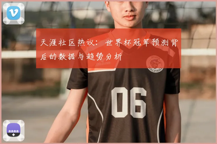 天涯社区热议：世界杯冠军预测背后的数据与趋势分析
