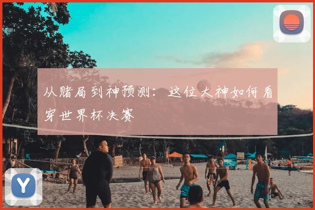 从赌局到神预测：这位大神如何看穿世界杯决赛