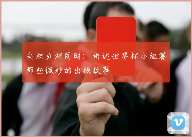 当积分相同时：讲述世界杯小组赛那些微妙的出线故事