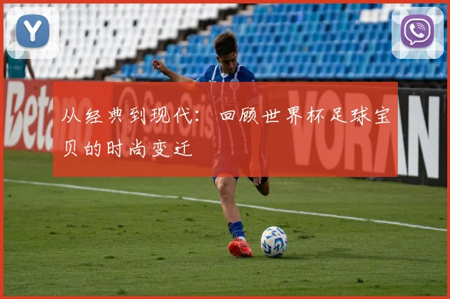 从经典到现代:回顾世界杯足球宝贝的时尚变迁