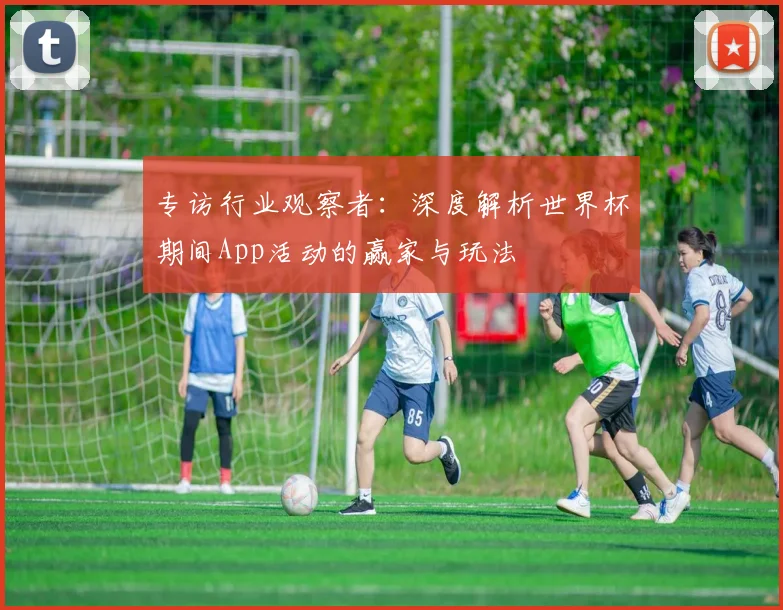 专访行业观察者：深度解析世界杯期间App活动的赢家与玩法